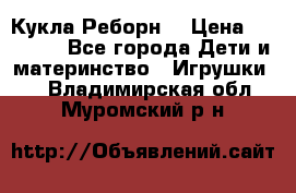 Кукла Реборн  › Цена ­ 13 300 - Все города Дети и материнство » Игрушки   . Владимирская обл.,Муромский р-н